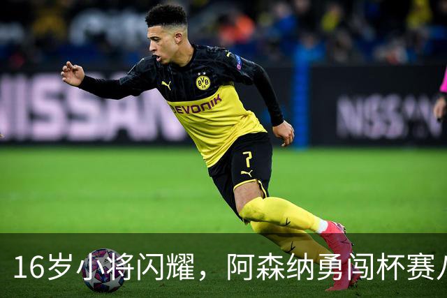 16岁小将闪耀，阿森纳勇闯杯赛八强！